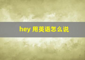 hey 用英语怎么说